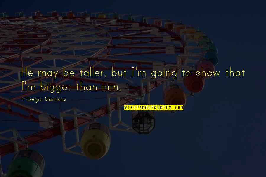 He's My Motivation Quotes By Sergio Martinez: He may be taller, but I'm going to