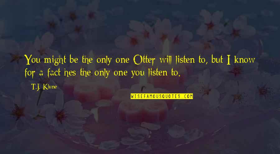 Hes My One Quotes By T.J. Klune: You might be the only one Otter will Hes My One Quotes By T.J. Klune: You might be the only one Otter will