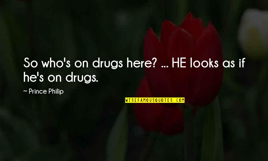 He's My Prince Quotes By Prince Philip: So who's on drugs here? ... HE looks