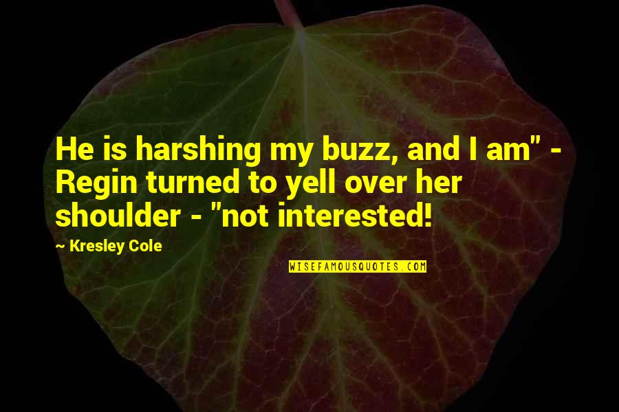 He's Not Interested In You Quotes By Kresley Cole: He is harshing my buzz, and I am"