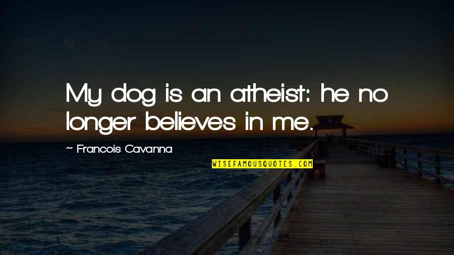He's Not Just A Dog Quotes By Francois Cavanna: My dog is an atheist: he no longer
