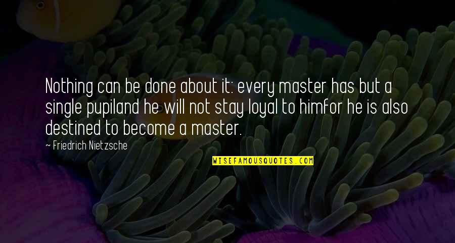 He's Not Loyal Quotes By Friedrich Nietzsche: Nothing can be done about it: every master