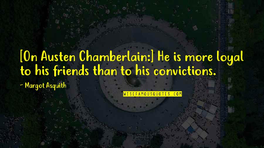 He's Not Loyal Quotes By Margot Asquith: [On Austen Chamberlain:] He is more loyal to
