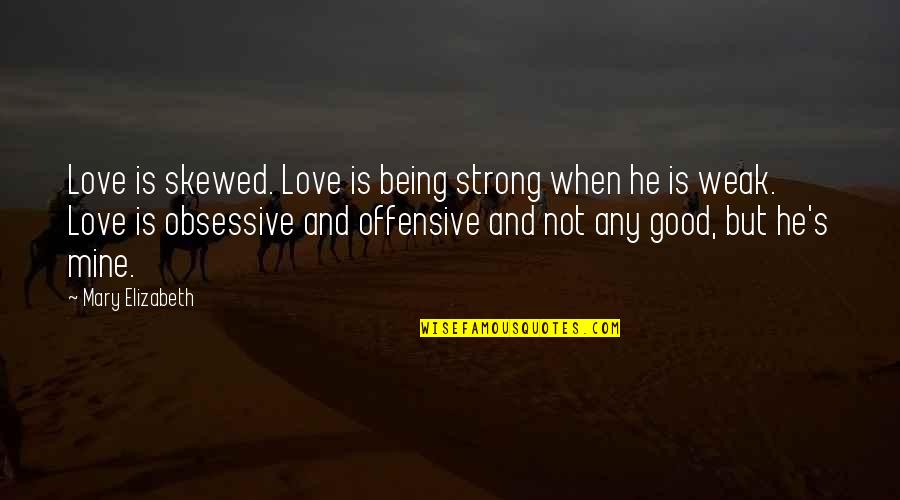 He's Not Mine But Quotes By Mary Elizabeth: Love is skewed. Love is being strong when