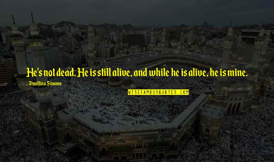 He's Not Mine Quotes By Paullina Simons: He's not dead. He is still alive, and