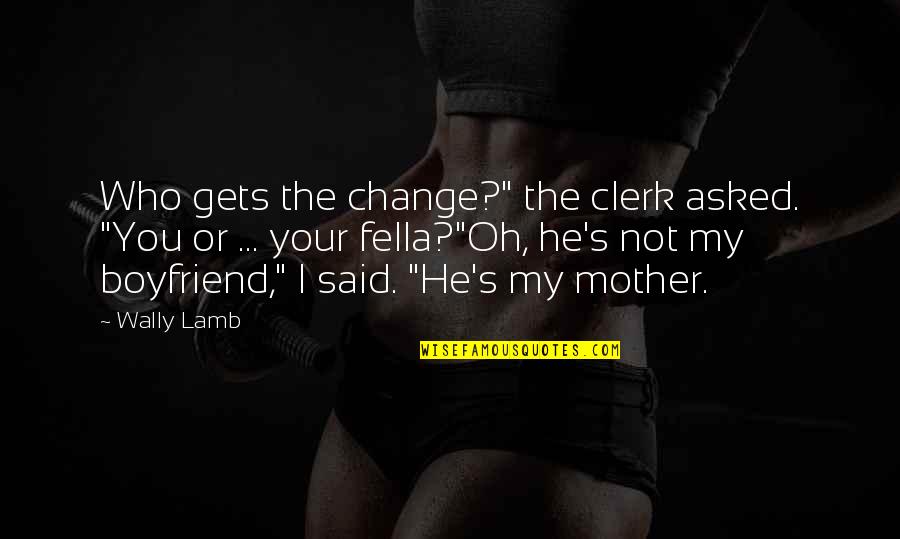 He's Not My Boyfriend Quotes By Wally Lamb: Who gets the change?" the clerk asked. "You He's Not My Boyfriend Quotes By Wally Lamb: Who gets the change?" the clerk asked. "You