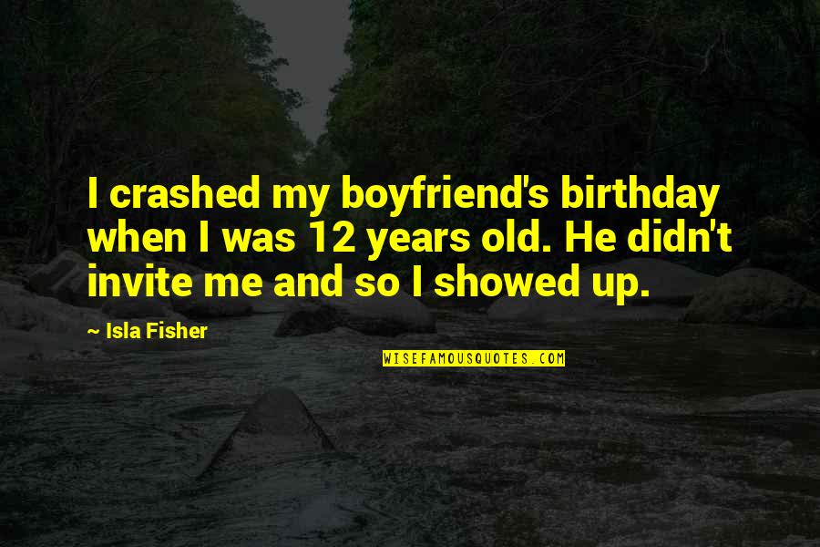 He's Not My Boyfriend Yet Quotes By Isla Fisher: I crashed my boyfriend's birthday when I was