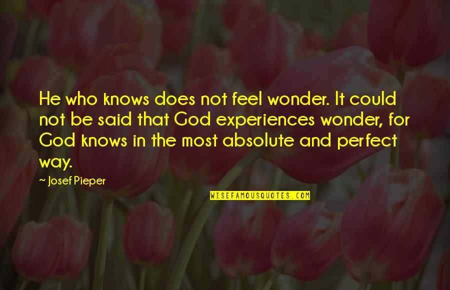 He's Not Perfect Quotes By Josef Pieper: He who knows does not feel wonder. It