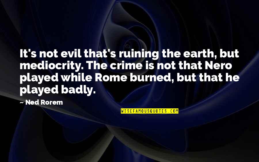 He's Not Perfect Quotes By Ned Rorem: It's not evil that's ruining the earth, but