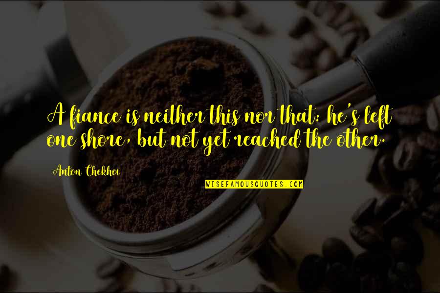 He's Not The One Quotes By Anton Chekhov: A fiance is neither this nor that: he's