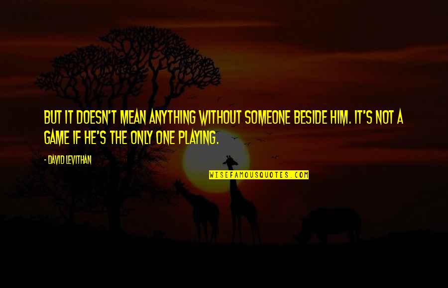 He's Not The One Quotes By David Levithan: But it doesn't mean anything without someone beside
