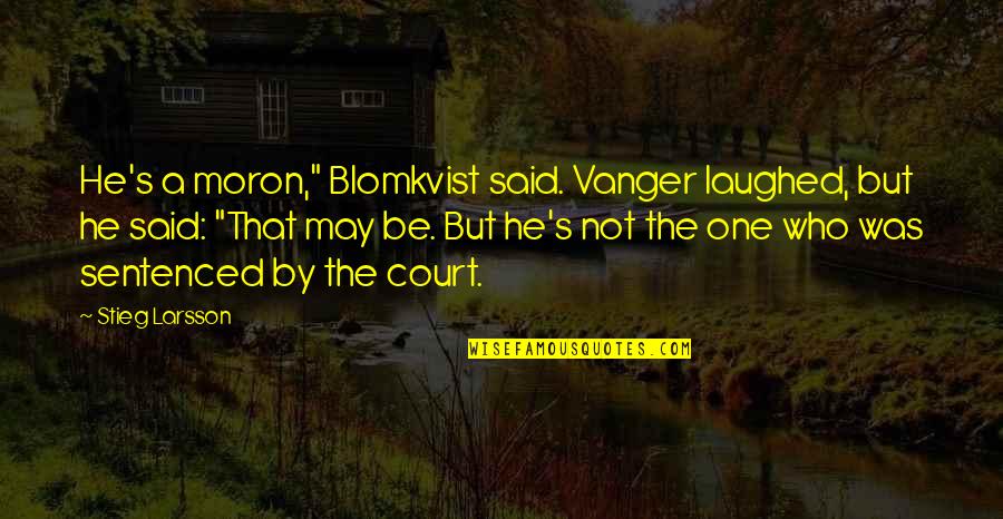 He's Not The One Quotes By Stieg Larsson: He's a moron," Blomkvist said. Vanger laughed, but