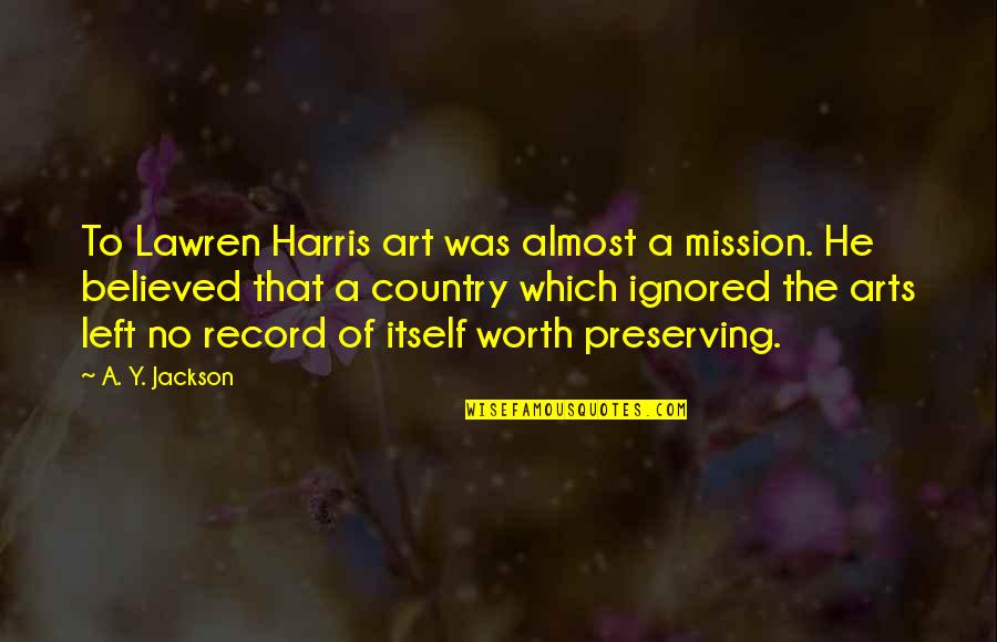 He's Not Worth It Quotes By A. Y. Jackson: To Lawren Harris art was almost a mission.