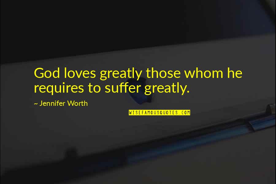 He's Not Worth It Quotes By Jennifer Worth: God loves greatly those whom he requires to