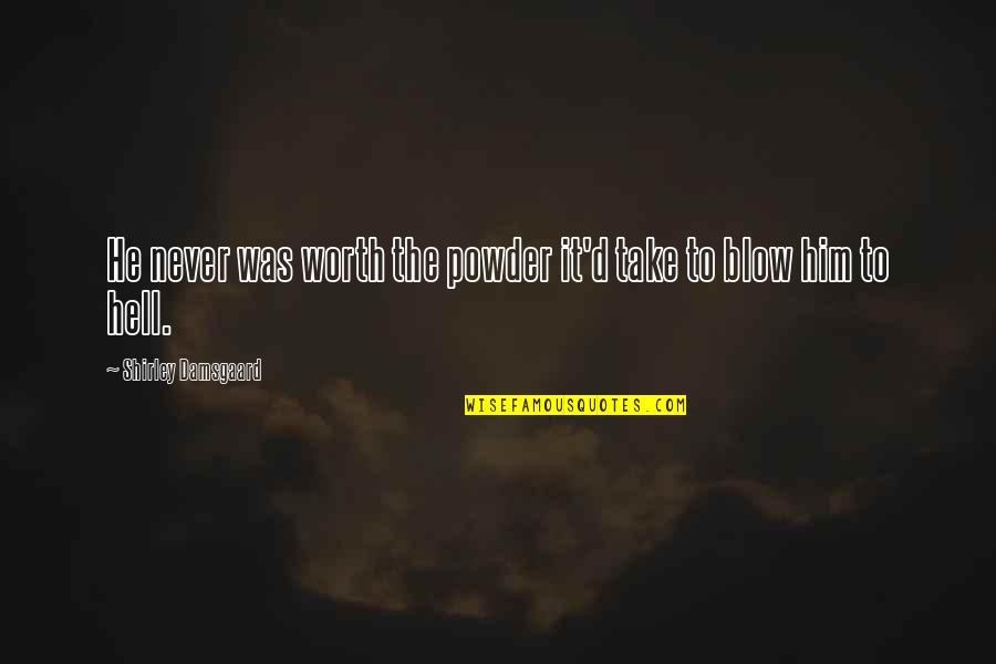 He's Not Worth It Quotes By Shirley Damsgaard: He never was worth the powder it'd take