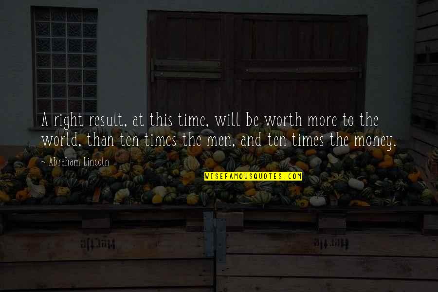 He's Not Worth Your Time Quotes By Abraham Lincoln: A right result, at this time, will be