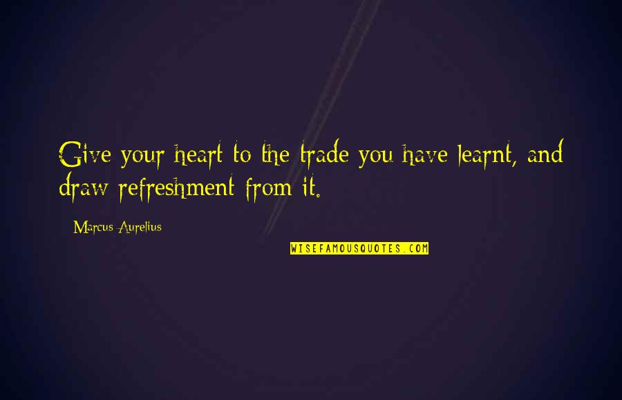 He's Not Yours Anymore Quotes By Marcus Aurelius: Give your heart to the trade you have