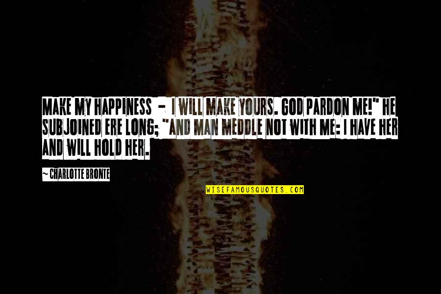 He's Not Yours Quotes By Charlotte Bronte: Make my happiness - I will make yours.