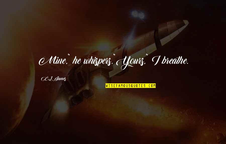 He's Not Yours Quotes By E.L. James: Mine," he whispers."Yours," I breathe.