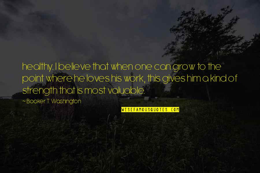 He's One Of A Kind Quotes By Booker T. Washington: healthy. I believe that when one can grow