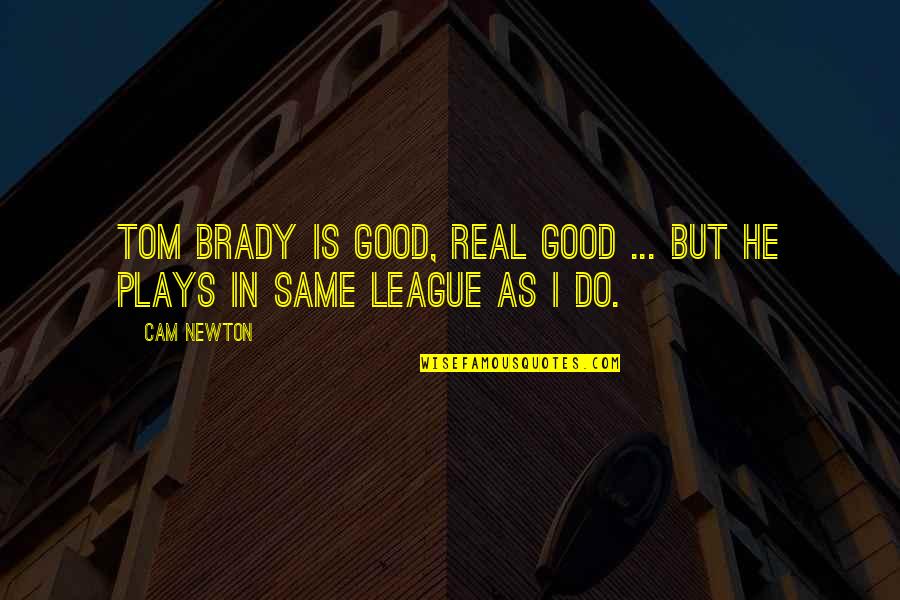 He's Out Of My League Quotes By Cam Newton: Tom Brady is good, real good ... but