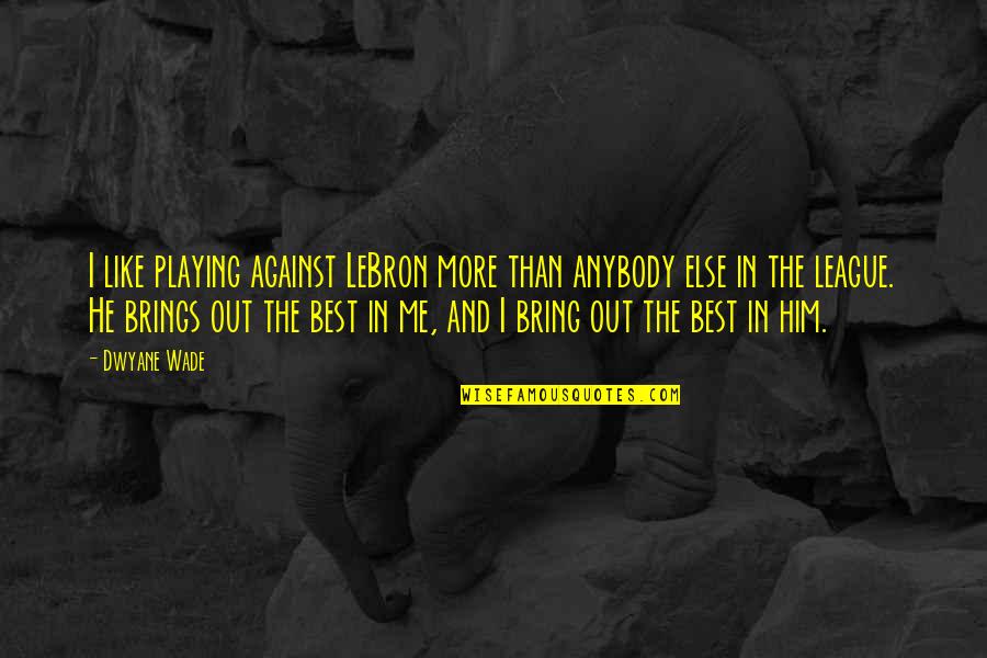 He's Out Of My League Quotes By Dwyane Wade: I like playing against LeBron more than anybody He's Out Of My League Quotes By Dwyane Wade: I like playing against LeBron more than anybody