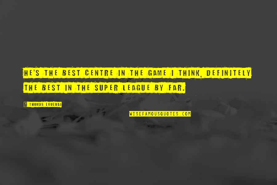 He's Out Of My League Quotes By Thomas Leuluai: He's the best centre in the game I He's Out Of My League Quotes By Thomas Leuluai: He's the best centre in the game I