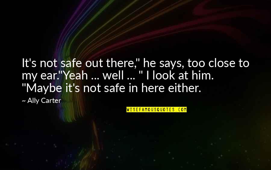 He's Out There Quotes By Ally Carter: It's not safe out there," he says, too He's Out There Quotes By Ally Carter: It's not safe out there," he says, too