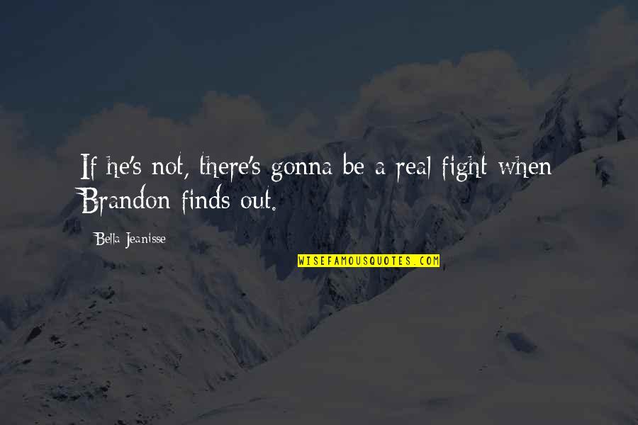 He's Out There Quotes By Bella Jeanisse: If he's not, there's gonna be a real He's Out There Quotes By Bella Jeanisse: If he's not, there's gonna be a real
