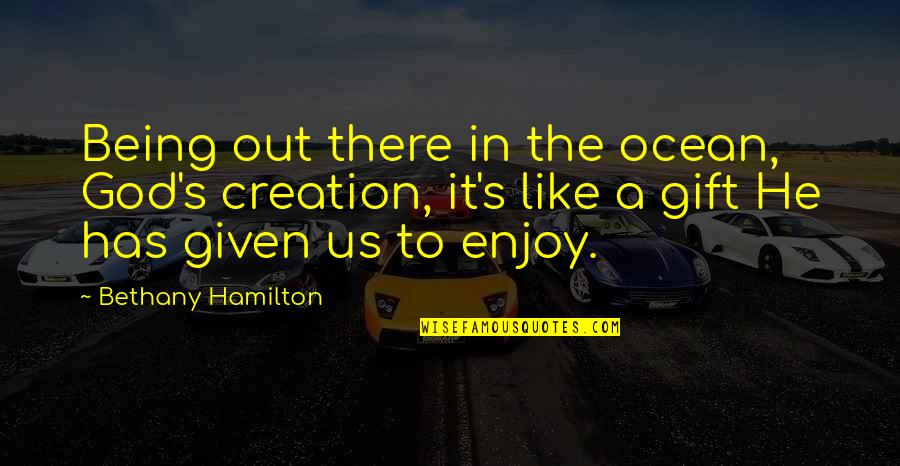 He's Out There Quotes By Bethany Hamilton: Being out there in the ocean, God's creation, He's Out There Quotes By Bethany Hamilton: Being out there in the ocean, God's creation,