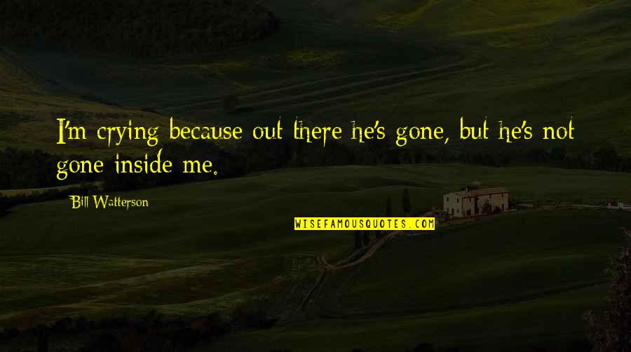 He's Out There Quotes By Bill Watterson: I'm crying because out there he's gone, but He's Out There Quotes By Bill Watterson: I'm crying because out there he's gone, but