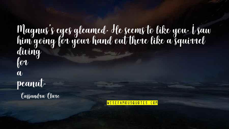 He's Out There Quotes By Cassandra Clare: Magnus's eyes gleamed. He seems to like you. He's Out There Quotes By Cassandra Clare: Magnus's eyes gleamed. He seems to like you.