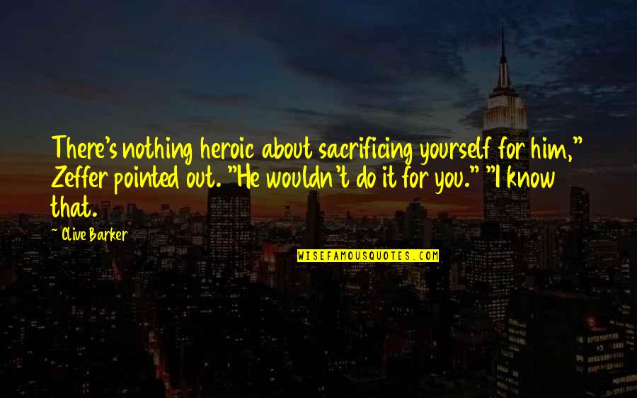He's Out There Quotes By Clive Barker: There's nothing heroic about sacrificing yourself for him," He's Out There Quotes By Clive Barker: There's nothing heroic about sacrificing yourself for him,"