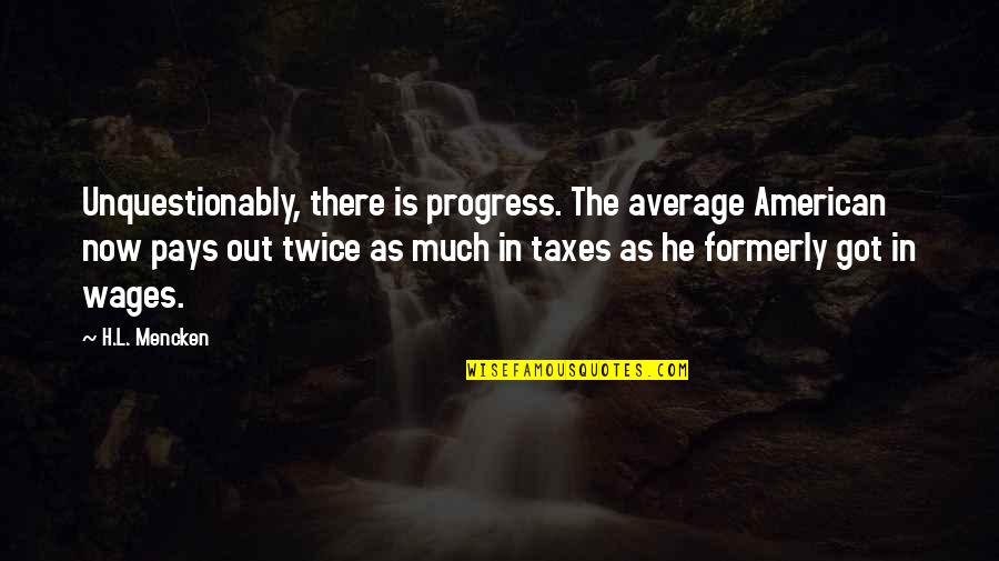 He's Out There Quotes By H.L. Mencken: Unquestionably, there is progress. The average American now He's Out There Quotes By H.L. Mencken: Unquestionably, there is progress. The average American now