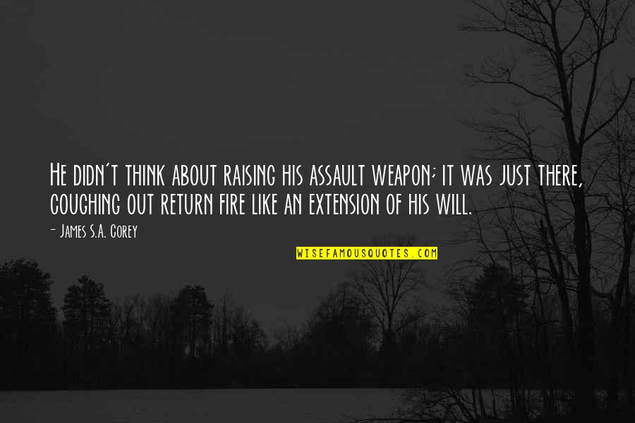 He's Out There Quotes By James S.A. Corey: He didn't think about raising his assault weapon; He's Out There Quotes By James S.A. Corey: He didn't think about raising his assault weapon;