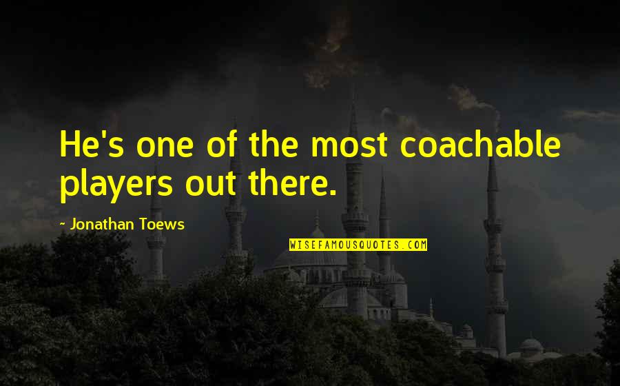 He's Out There Quotes By Jonathan Toews: He's one of the most coachable players out He's Out There Quotes By Jonathan Toews: He's one of the most coachable players out