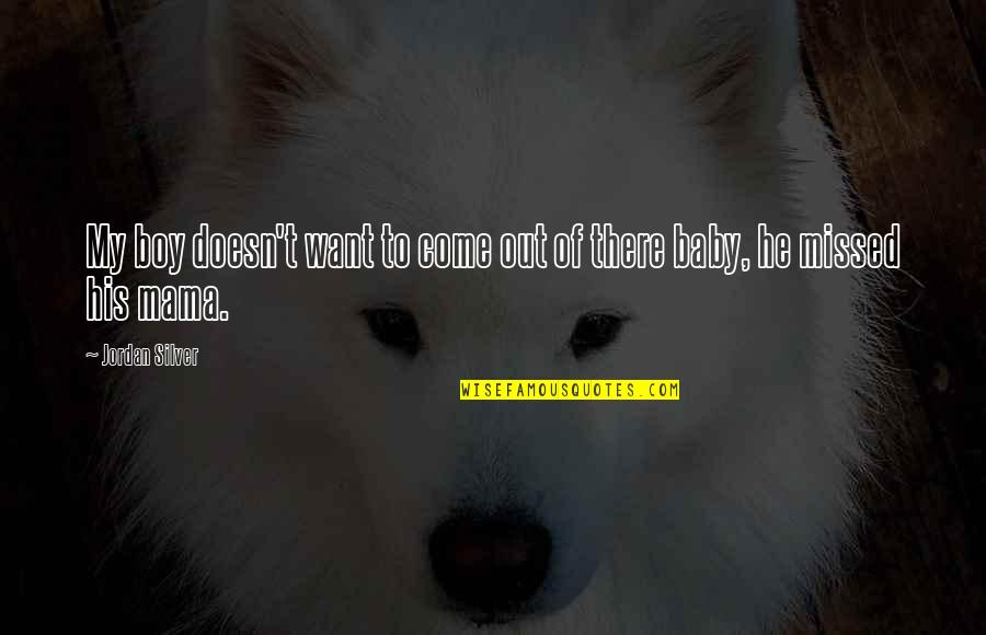 He's Out There Quotes By Jordan Silver: My boy doesn't want to come out of