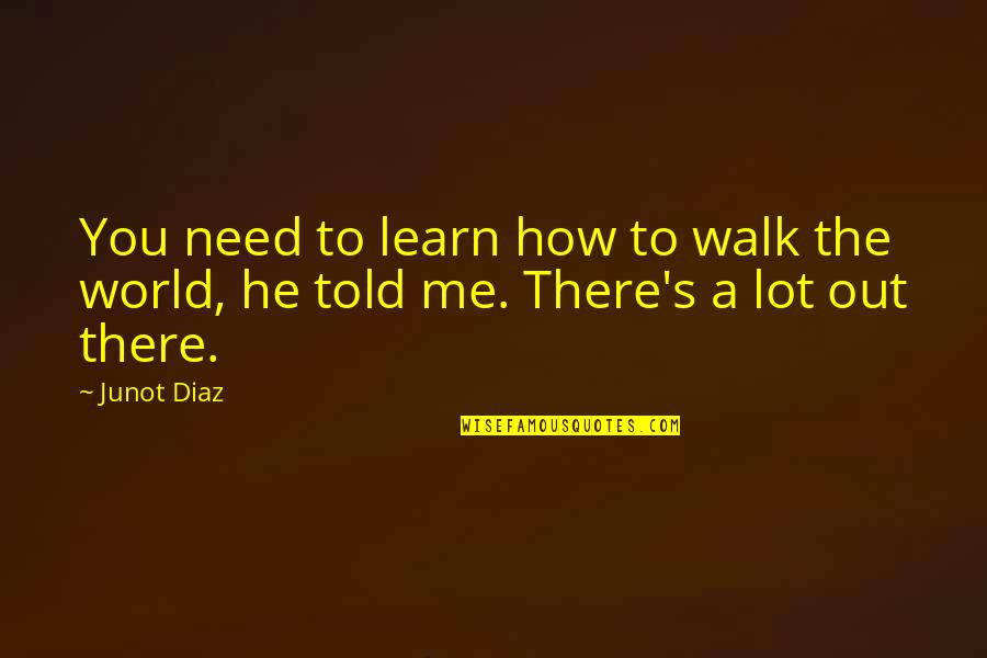 He's Out There Quotes By Junot Diaz: You need to learn how to walk the