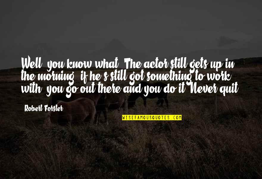 He's Out There Quotes By Robert Forster: Well, you know what? The actor still gets He's Out There Quotes By Robert Forster: Well, you know what? The actor still gets