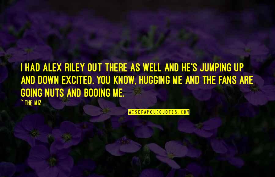 He's Out There Quotes By The Miz: I had Alex Riley out there as well He's Out There Quotes By The Miz: I had Alex Riley out there as well