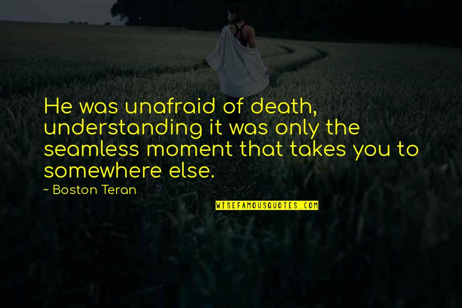 He's Out There Somewhere Quotes By Boston Teran: He was unafraid of death, understanding it was