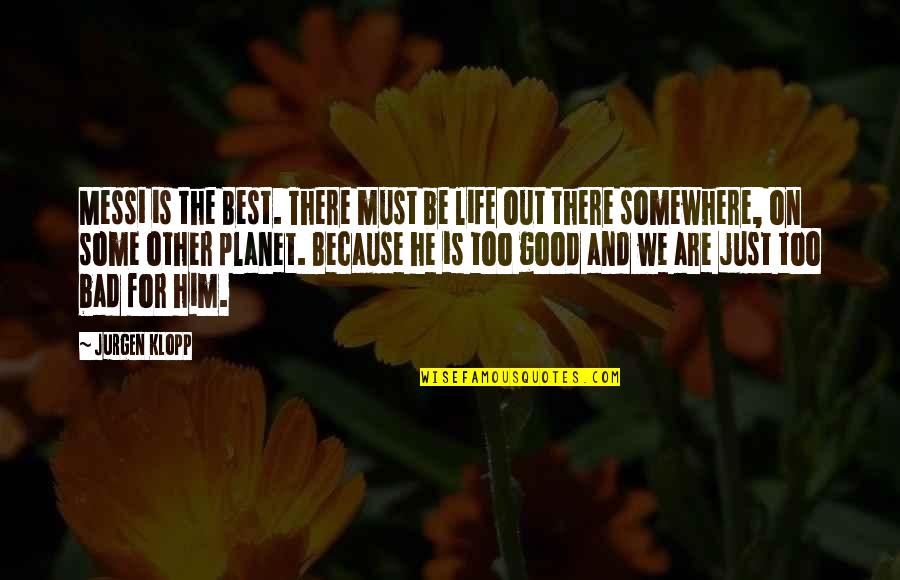 He's Out There Somewhere Quotes By Jurgen Klopp: Messi is the Best. There must be life
