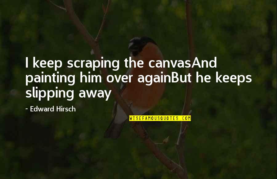 He's Slipping Away Quotes By Edward Hirsch: I keep scraping the canvasAnd painting him over