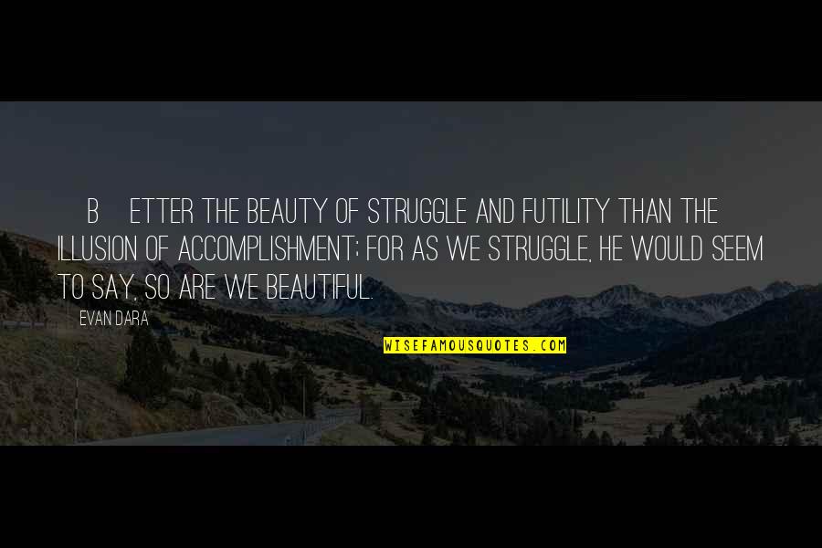 He's So Beautiful Quotes By Evan Dara: [B]etter the beauty of struggle and futility than