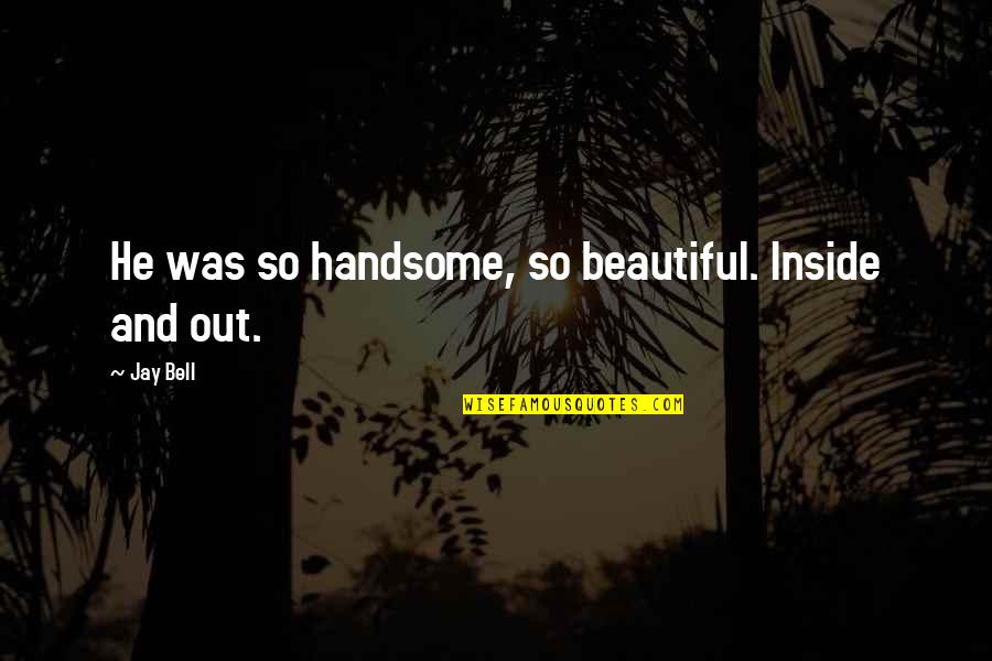 He's So Beautiful Quotes By Jay Bell: He was so handsome, so beautiful. Inside and