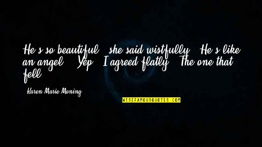 He's So Beautiful Quotes By Karen Marie Moning: He's so beautiful," she said wistfully. "He's like He's So Beautiful Quotes By Karen Marie Moning: He's so beautiful," she said wistfully. "He's like