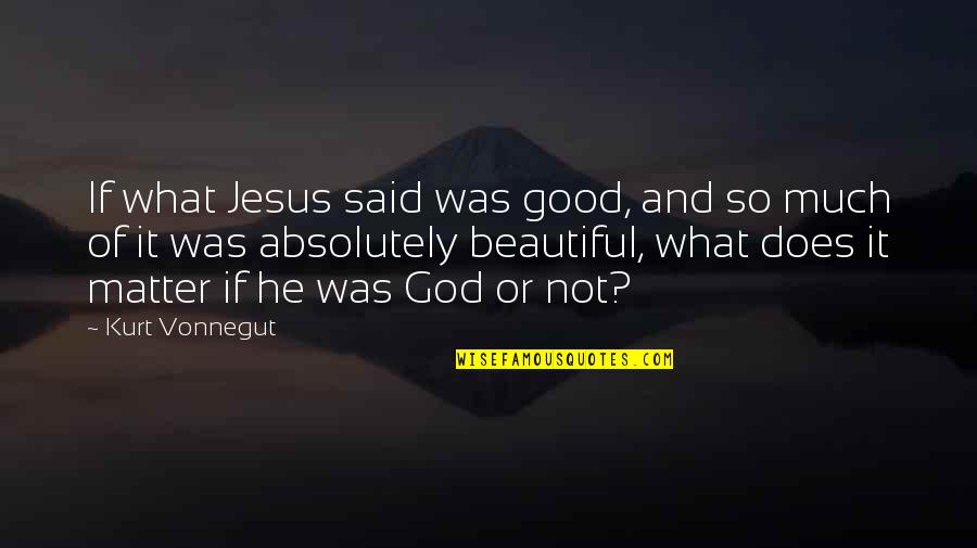 He's So Beautiful Quotes By Kurt Vonnegut: If what Jesus said was good, and so