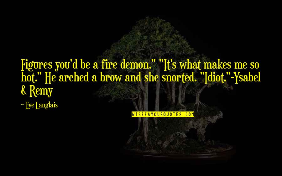 He's So Hot Quotes By Eve Langlais: Figures you'd be a fire demon." "It's what He's So Hot Quotes By Eve Langlais: Figures you'd be a fire demon." "It's what