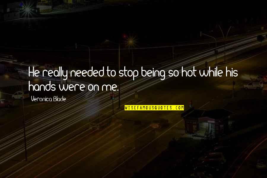 He's So Hot Quotes By Veronica Blade: He really needed to stop being so hot He's So Hot Quotes By Veronica Blade: He really needed to stop being so hot