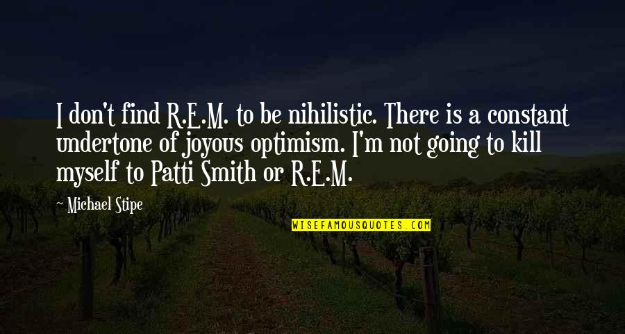 He's So Lucky To Have You Quotes By Michael Stipe: I don't find R.E.M. to be nihilistic. There He's So Lucky To Have You Quotes By Michael Stipe: I don't find R.E.M. to be nihilistic. There